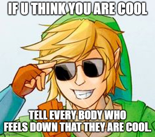 Troll Link | IF U THINK YOU ARE COOL; TELL EVERY BODY WHO FEELS DOWN THAT THEY ARE COOL. | image tagged in troll link | made w/ Imgflip meme maker