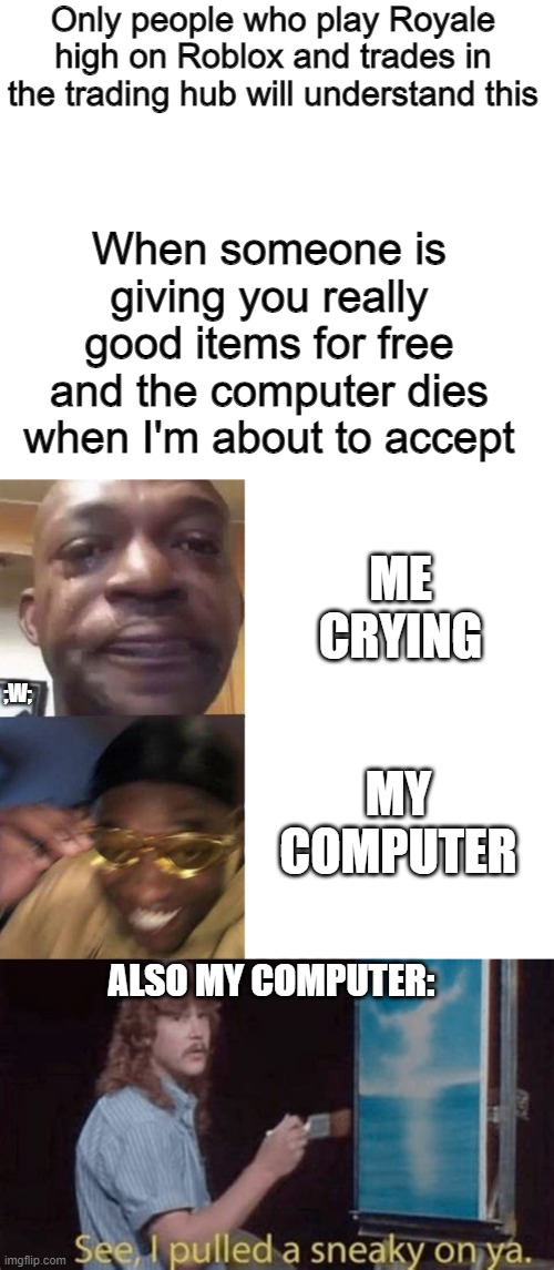 OML I HATE THISSSSSSSSSSS | Only people who play Royale high on Roblox and trades in the trading hub will understand this; When someone is giving you really good items for free and the computer dies when I'm about to accept; ME CRYING; ;W;; MY COMPUTER; ALSO MY COMPUTER: | image tagged in black guy crying and black guy laughing | made w/ Imgflip meme maker