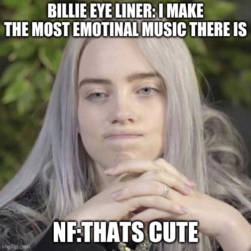 Billie Eilish Thinking | BILLIE EYE LINER: I MAKE THE MOST EMOTINAL MUSIC THERE IS; NF:THATS CUTE | image tagged in billie eilish thinking | made w/ Imgflip meme maker