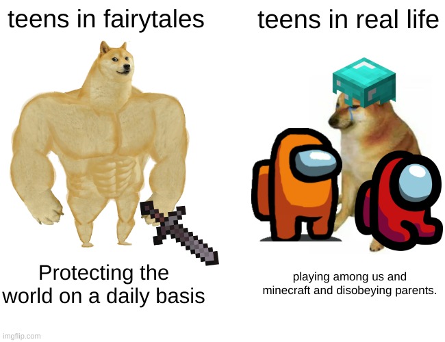 The annoying truth | teens in fairytales; teens in real life; Protecting the world on a daily basis; playing among us and minecraft and disobeying parents. | image tagged in memes,buff doge vs cheems | made w/ Imgflip meme maker