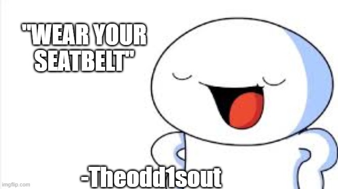 Ok | "WEAR YOUR SEATBELT"; -Theodd1sout | image tagged in theodd1sout | made w/ Imgflip meme maker