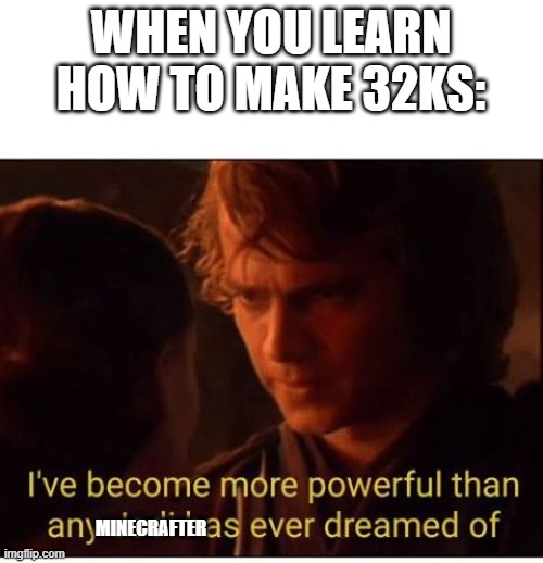 I've become more powerful-Star Wars  | WHEN YOU LEARN HOW TO MAKE 32KS:; MINECRAFTER | image tagged in i've become more powerful-star wars,starwars,memes,minecraft,32ks,revenge of the sith | made w/ Imgflip meme maker