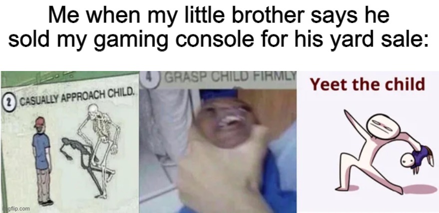 Now the child is in hell (I'm not talking about baby yoda) | Me when my little brother says he sold my gaming console for his yard sale: | image tagged in casually approach child grasp child firmly yeet the child,casually approach child,yeet the child | made w/ Imgflip meme maker