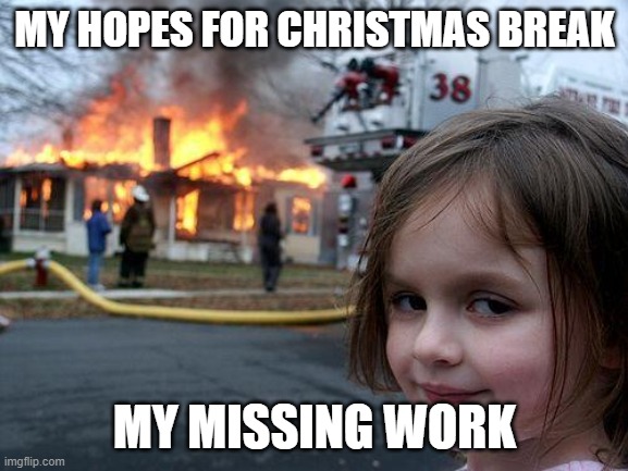 Disaster Girl | MY HOPES FOR CHRISTMAS BREAK; MY MISSING WORK | image tagged in memes,disaster girl | made w/ Imgflip meme maker