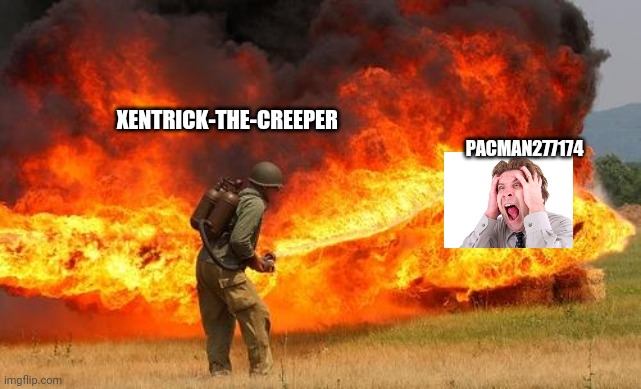 Nope flamethrower | PACMAN277174 XENTRICK-THE-CREEPER | image tagged in nope flamethrower | made w/ Imgflip meme maker