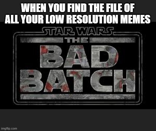 WHEN YOU FIND THE FILE OF ALL YOUR LOW RESOLUTION MEMES | image tagged in bad batch,memes about memes,starwars,clone wars,memes about memeing | made w/ Imgflip meme maker