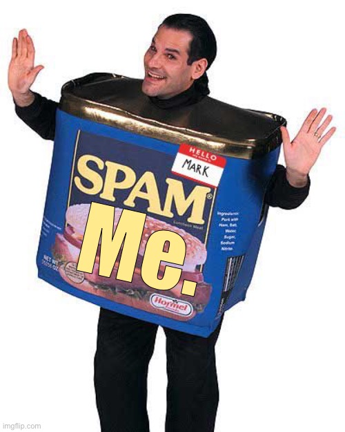 Yes. | Me. | image tagged in spam | made w/ Imgflip meme maker
