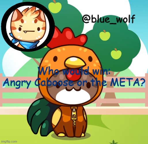 MY NAME IS MICHAEL J CABOOSE AND I. HATE. BABIES. | Who would win: Angry Caboose or the META? | image tagged in blue wolfs announcement thing | made w/ Imgflip meme maker