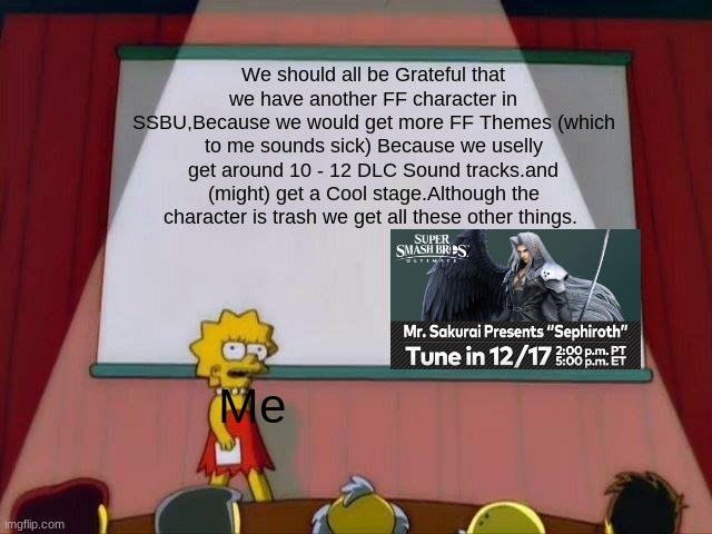Lisa Simpson's Presentation | We should all be Grateful that we have another FF character in SSBU,Because we would get more FF Themes (which to me sounds sick) Because we uselly get around 10 - 12 DLC Sound tracks.and (might) get a Cool stage.Although the character is trash we get all these other things. Me | image tagged in lisa simpson's presentation | made w/ Imgflip meme maker