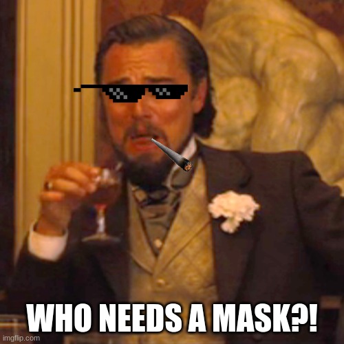 Who needs a Mask?! | WHO NEEDS A MASK?! | image tagged in memes,laughing leo,funny,funny memes,lol so funny | made w/ Imgflip meme maker