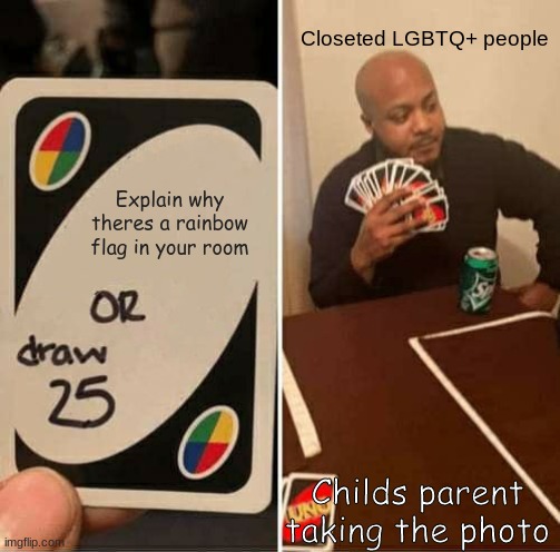 UNO Draw 25 Cards | Closeted LGBTQ+ people; Explain why theres a rainbow flag in your room; Childs parent taking the photo | image tagged in memes,uno draw 25 cards | made w/ Imgflip meme maker