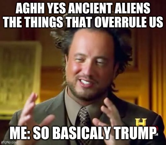 Ancient aliens | AGHH YES ANCIENT ALIENS THE THINGS THAT OVERRULE US; ME: SO BASICALY TRUMP | image tagged in memes,ancient aliens,funny,funny memes,lol so funny | made w/ Imgflip meme maker