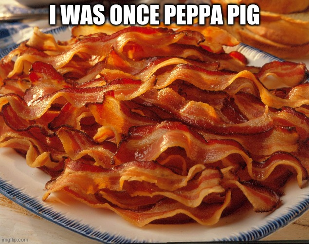 peppa bacon | I WAS ONCE PEPPA PIG | image tagged in funny | made w/ Imgflip meme maker