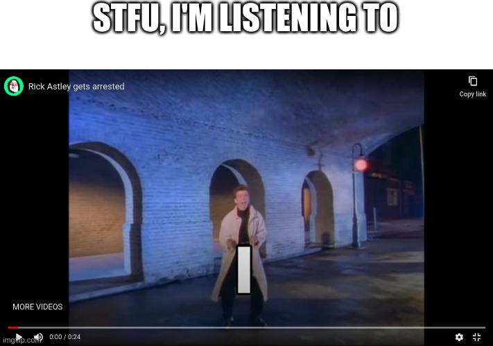 Rick astley gets arrested | STFU, I'M LISTENING TO | made w/ Imgflip meme maker