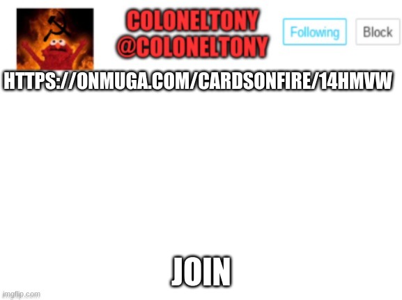 ColonelTony Announcement | HTTPS://ONMUGA.COM/CARDSONFIRE/14HMVW; JOIN | image tagged in coloneltony announcement | made w/ Imgflip meme maker