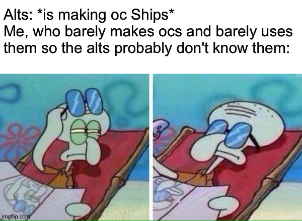 . | Alts: *is making oc Ships*
Me, who barely makes ocs and barely uses them so the alts probably don't know them: | image tagged in squidward sunbathing | made w/ Imgflip meme maker