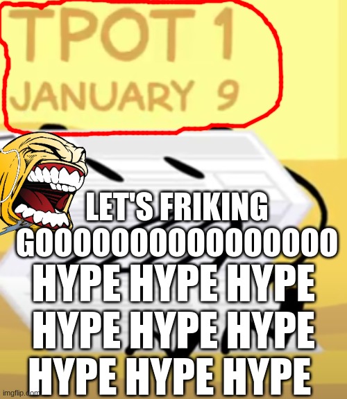 IF YOU DON'T BELIEVE ME GO TO THIS LINK: https://youtu.be/mHq89x2z2Lc?t=1036 | LET'S FRIKING GOOOOOOOOOOOOOOOO; HYPE HYPE HYPE HYPE HYPE HYPE HYPE HYPE HYPE | image tagged in bfb,bfdi,tpot | made w/ Imgflip meme maker