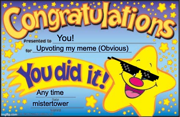 Congratulation for upvoting my meme! =) | You! Upvoting my meme (Obvious); Any time; mistertower | image tagged in memes,happy star congratulations | made w/ Imgflip meme maker