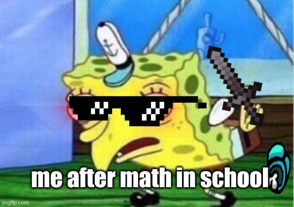 Mocking Spongebob Meme | me after math in school | image tagged in memes,mocking spongebob | made w/ Imgflip meme maker