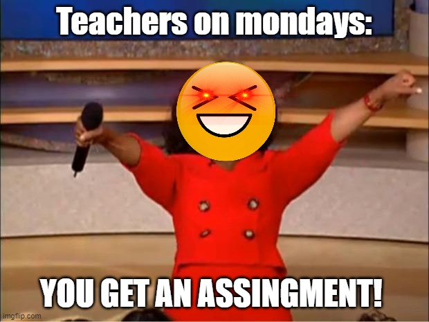 Oprah You Get A | Teachers on mondays:; YOU GET AN ASSINGMENT! | image tagged in memes,oprah you get a | made w/ Imgflip meme maker