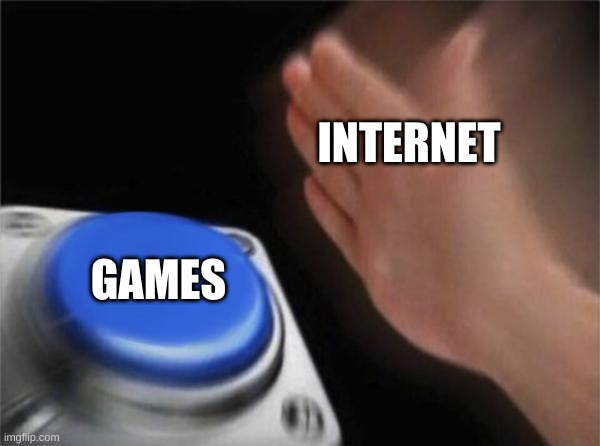 games | INTERNET; GAMES | image tagged in memes,blank nut button | made w/ Imgflip meme maker