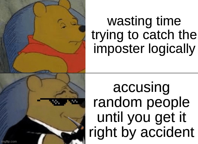 Among us logic | wasting time trying to catch the imposter logically; accusing random people until you get it right by accident | image tagged in memes,tuxedo winnie the pooh,among us,imposter | made w/ Imgflip meme maker