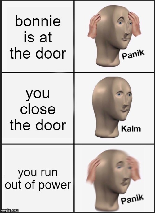 Panik Kalm Panik | bonnie is at the door; you close the door; you run out of power | image tagged in memes,panik kalm panik | made w/ Imgflip meme maker