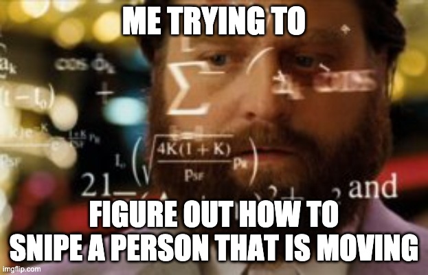 Me trying to figure out how to snipe something that is moving... | ME TRYING TO; FIGURE OUT HOW TO SNIPE A PERSON THAT IS MOVING | image tagged in trying to calculate how much sleep i can get,sniping,fortnite | made w/ Imgflip meme maker