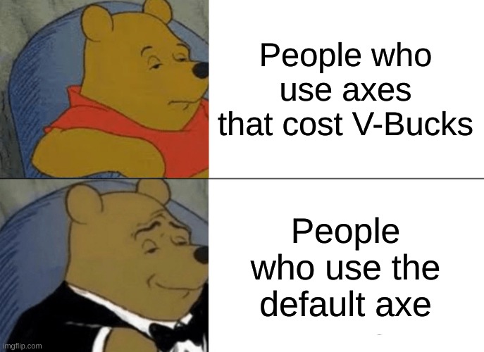 Tuxedo Winnie The Pooh | People who use axes that cost V-Bucks; People who use the default axe | image tagged in memes,tuxedo winnie the pooh | made w/ Imgflip meme maker