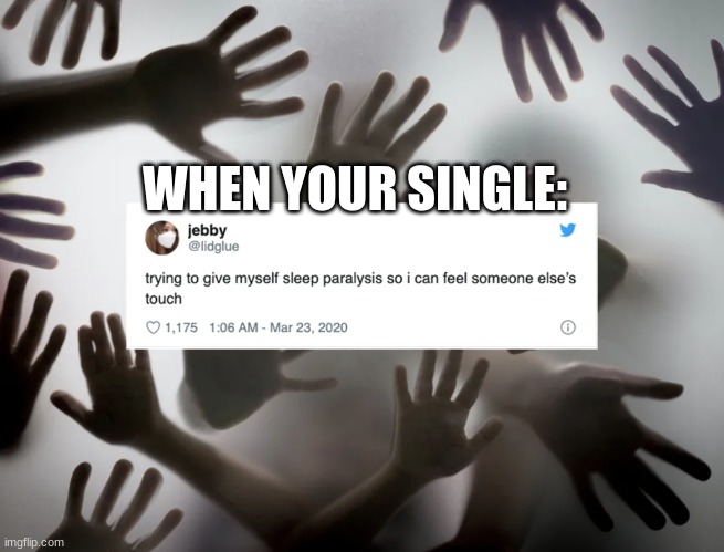 lol |  WHEN YOUR SINGLE: | image tagged in hi,meme,scary | made w/ Imgflip meme maker