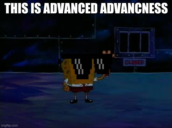 advanced advancness | THIS IS ADVANCED ADVANCNESS | image tagged in spongebob advanced darkness | made w/ Imgflip meme maker