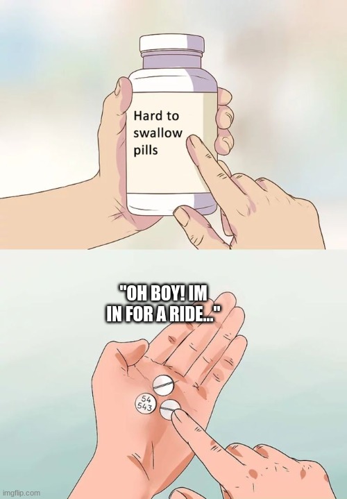 Hard To Swallow Pills | "OH BOY! IM IN FOR A RIDE..." | image tagged in memes,hard to swallow pills | made w/ Imgflip meme maker