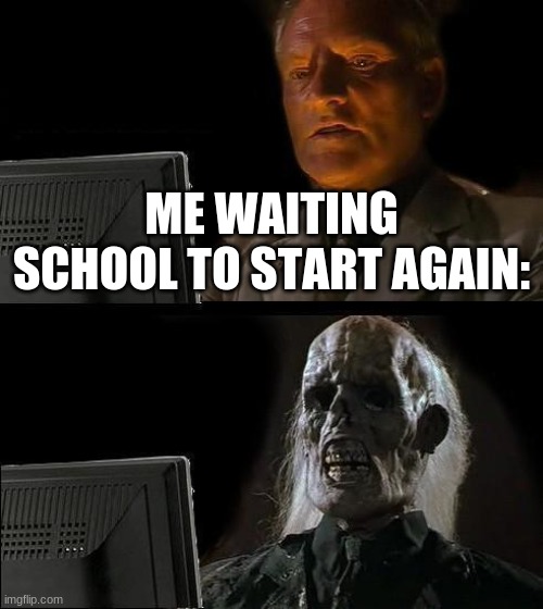 Im gonna be in my 80s | ME WAITING SCHOOL TO START AGAIN: | image tagged in memes,i'll just wait here | made w/ Imgflip meme maker