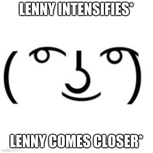 Lenny Face | LENNY INTENSIFIES* LENNY COMES CLOSER* | image tagged in lenny face | made w/ Imgflip meme maker