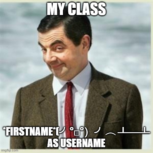 Mr Bean Smirk | MY CLASS *FIRSTNAME*(╯°□°）╯︵ ┻━┻
AS USERNAME | image tagged in mr bean smirk | made w/ Imgflip meme maker