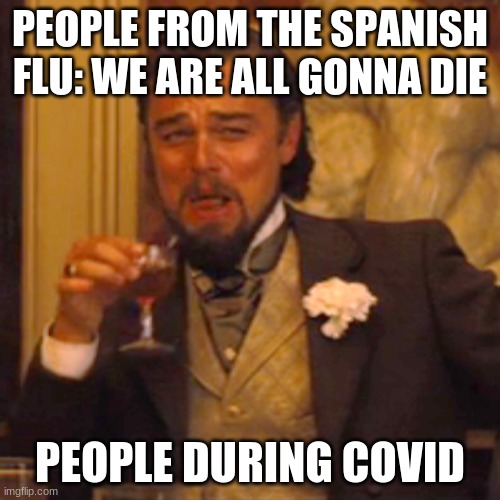 Covid 19 | PEOPLE FROM THE SPANISH FLU: WE ARE ALL GONNA DIE; PEOPLE DURING COVID | image tagged in memes,laughing leo,funny memes,lol so funny | made w/ Imgflip meme maker