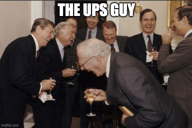 Laughing Men In Suits Meme | THE UPS GUY | image tagged in memes,laughing men in suits | made w/ Imgflip meme maker