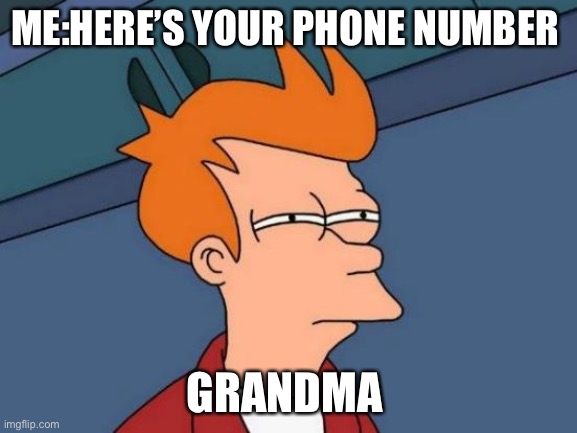 Phone number | ME:HERE’S YOUR PHONE NUMBER; GRANDMA | image tagged in memes,futurama fry | made w/ Imgflip meme maker