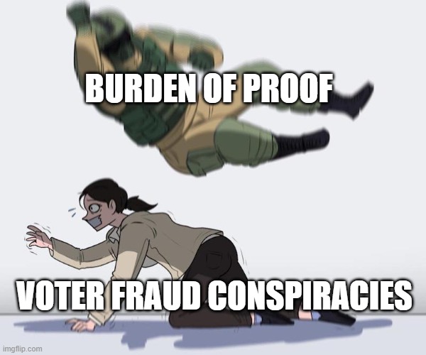 Fuze elbow dropping a hostage | BURDEN OF PROOF VOTER FRAUD CONSPIRACIES | image tagged in fuze elbow dropping a hostage | made w/ Imgflip meme maker