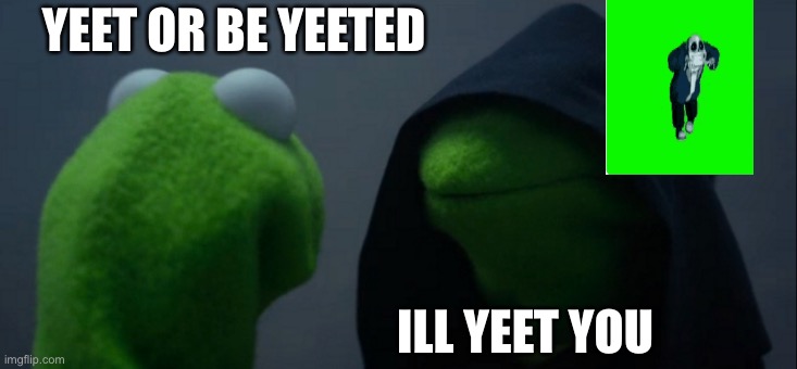 Bruh | YEET OR BE YEETED; ILL YEET YOU | image tagged in memes,evil kermit | made w/ Imgflip meme maker