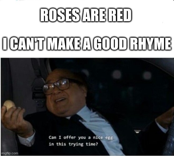 is gud rhyme? | ROSES ARE RED; I CAN'T MAKE A GOOD RHYME | image tagged in can i offer you an egg | made w/ Imgflip meme maker