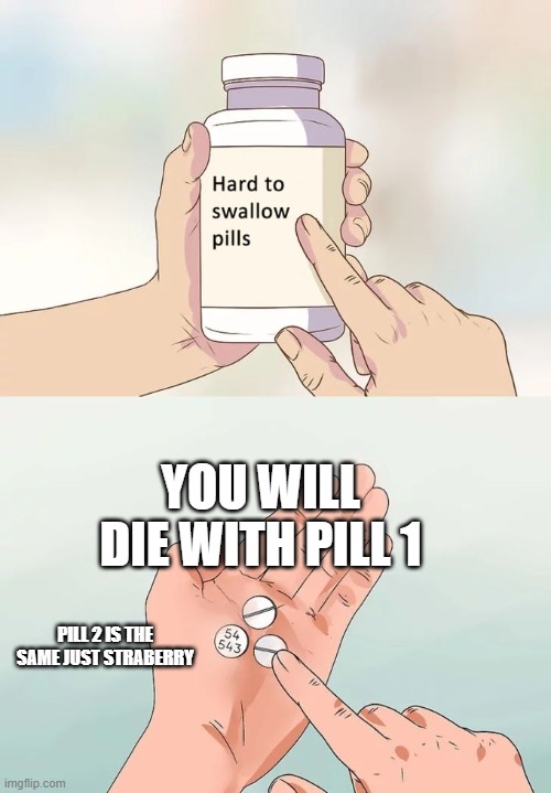 Hard To Swallow Pills Meme | YOU WILL DIE WITH PILL 1; PILL 2 IS THE SAME JUST STRABERRY | image tagged in memes,hard to swallow pills | made w/ Imgflip meme maker