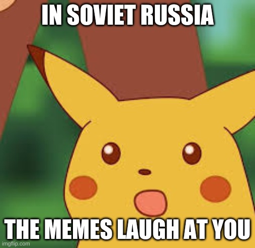 Surprised Pikachu | IN SOVIET RUSSIA; THE MEMES LAUGH AT YOU | image tagged in surprised pikachu | made w/ Imgflip meme maker