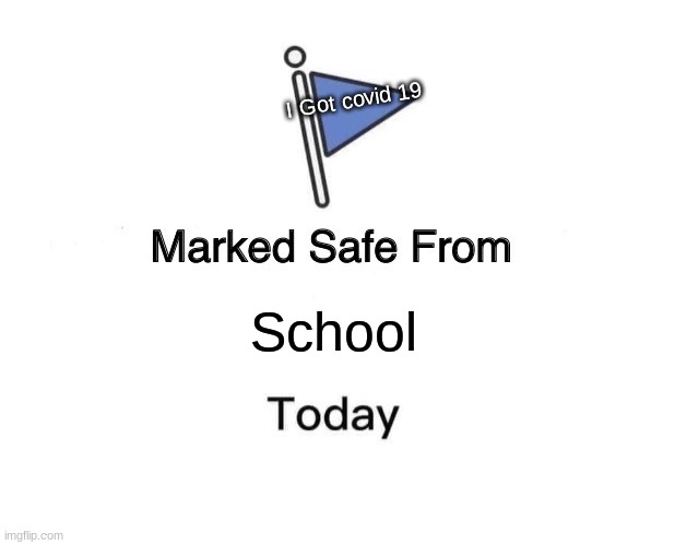 Marked Safe From | I Got covid 19; School | image tagged in memes,marked safe from | made w/ Imgflip meme maker