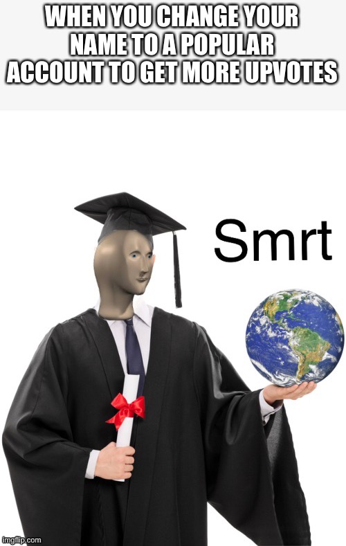 Meme man smrt | WHEN YOU CHANGE YOUR NAME TO A POPULAR ACCOUNT TO GET MORE UPVOTES | image tagged in meme man smrt | made w/ Imgflip meme maker