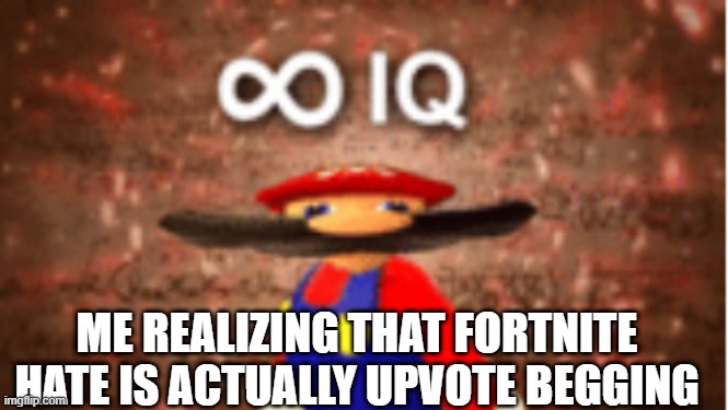 Infinite IQ | ME REALIZING THAT FORTNITE HATE IS ACTUALLY UPVOTE BEGGING | image tagged in infinite iq | made w/ Imgflip meme maker