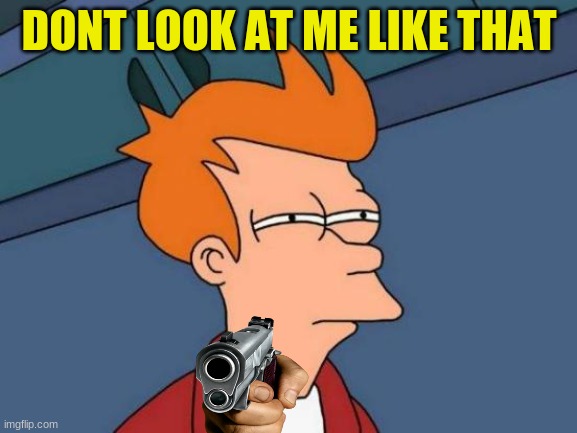 he warned you | DONT LOOK AT ME LIKE THAT | image tagged in memes,futurama fry | made w/ Imgflip meme maker