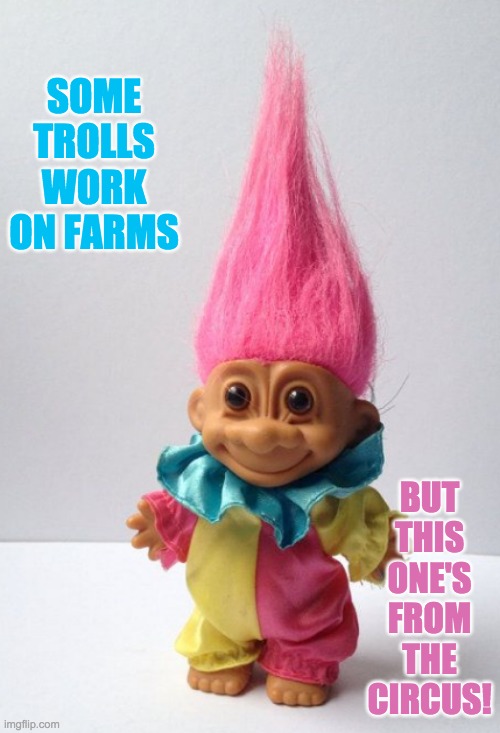 SOME TROLLS WORK ON FARMS BUT THIS ONE'S FROM THE CIRCUS! | made w/ Imgflip meme maker