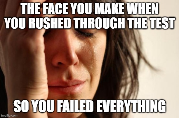 First World Problems Meme | THE FACE YOU MAKE WHEN YOU RUSHED THROUGH THE TEST SO YOU FAILED EVERYTHING | image tagged in memes,first world problems | made w/ Imgflip meme maker