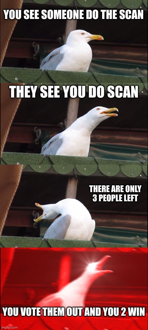This happen to me | YOU SEE SOMEONE DO THE SCAN; THEY SEE YOU DO SCAN; THERE ARE ONLY 3 PEOPLE LEFT; YOU VOTE THEM OUT AND YOU 2 WIN | image tagged in memes,inhaling seagull | made w/ Imgflip meme maker